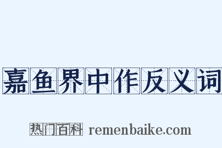嘉鱼界中作反义词是什么意思的图片